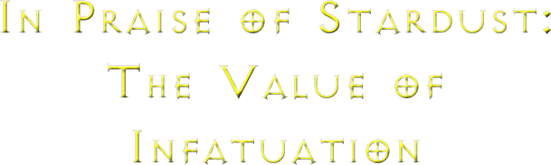 In Praise of Stardust: The Value of Infatuation