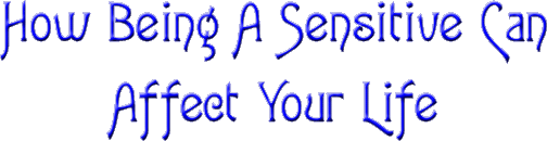 How Being A Sensitive Can Affect Your Life.